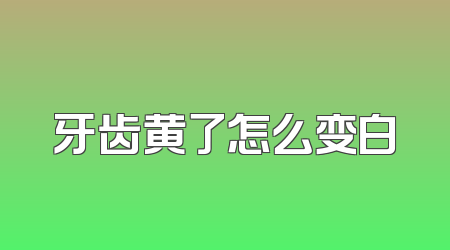 牙齿黄了怎么变白