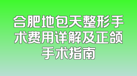 合肥地包天整形手术费用详解及正颌手术指南