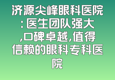 济源尖峰眼科医院: 医生团队强大,口碑卓越,值得信赖的眼科专科医院
