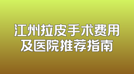江州拉皮手术费用及医院推荐指南