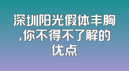 深圳阳光假体丰胸，你不得不了解的优点