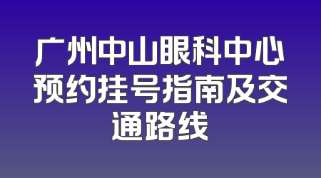 广州中山眼科中心预约挂号指南及交通路线