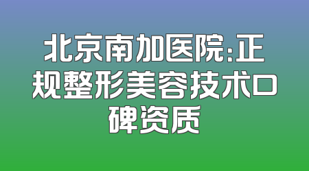 北京南加医院：正规整形美容技术口碑资质