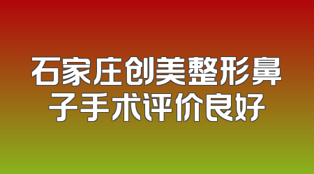 石家庄创美整形鼻子手术评价良好