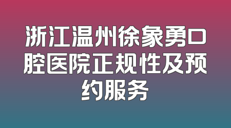 浙江温州徐象勇口腔医院正规性及预约服务