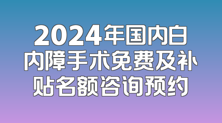2024年国内白内障手术免费及补贴名额咨询预约