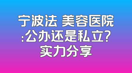 宁波法嫚美容医院：公办还是私立？实力分享