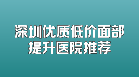 深圳优质低价面部提升医院推荐