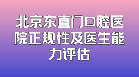 北京东直门口腔医院正规性及医生能力评估