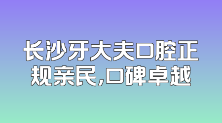 长沙牙大夫口腔正规亲民，口碑卓越
