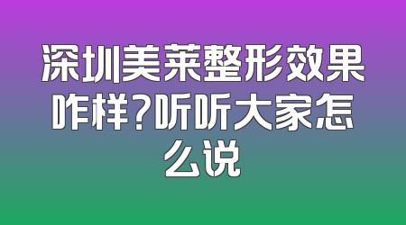 深圳美莱整形效果咋样？听听大家怎么说