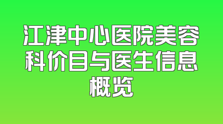 江津中心医院美容科价目与医生信息概览