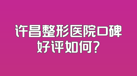许昌整形医院口碑好评如何？