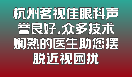 杭州茗视佳眼科声誉良好，众多技术娴熟的医生助您摆脱近视困扰