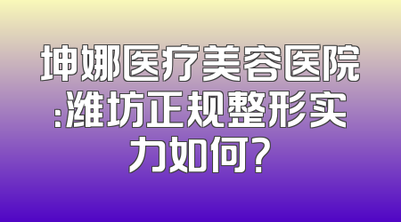 坤娜医疗美容医院：潍坊正规整形实力如何？