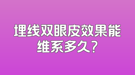 埋线双眼皮效果能维系多久？