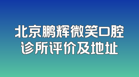 北京鹏辉微笑口腔诊所评价及地址