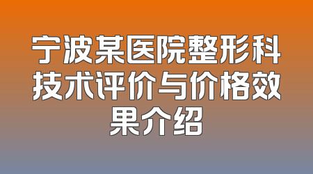 宁波某医院整形科技术评价与价格效果介绍