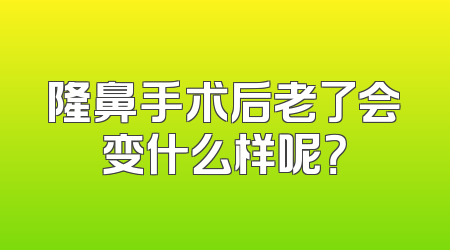 隆鼻手术后老了会变什么样呢？