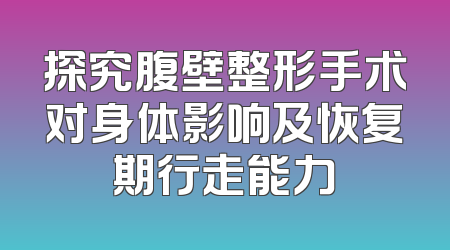 探究腹壁整形手术对身体影响及恢复期行走能力