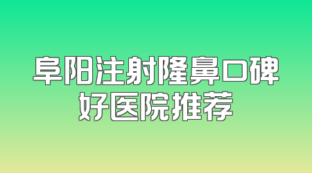 阜阳注射隆鼻口碑好医院推荐