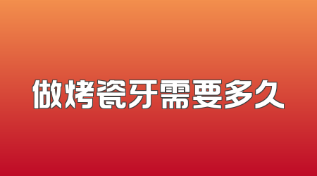 做烤瓷牙需要多久