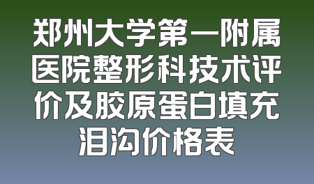 郑州大学第一附属医院整形科技术评价及胶原蛋白填充泪沟价格表