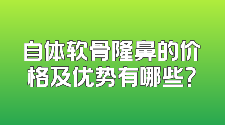 自体软骨隆鼻的价格及优势有哪些？