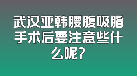 武汉亚韩腰腹吸脂手术后要注意些什么呢？