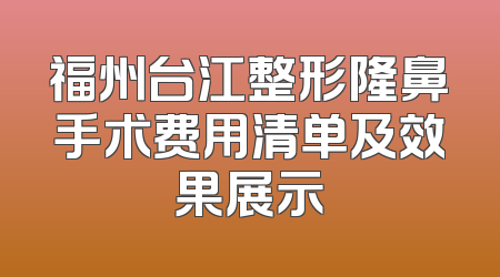 福州台江整形隆鼻手术费用清单及效果展示