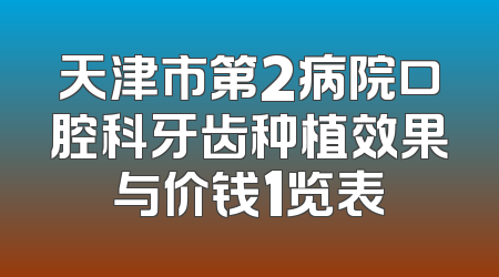 天津市第2病院口腔科牙齿种植效果与价钱1览表