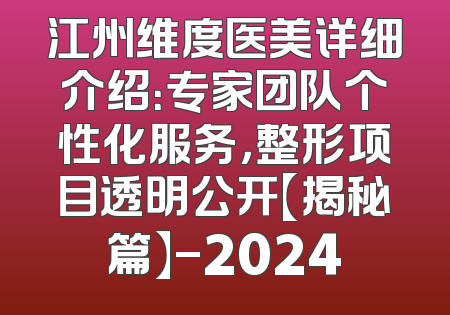 江州维度医美详细介绍：专家团队个性化服务，整形项目透明公开【揭秘篇】-2024