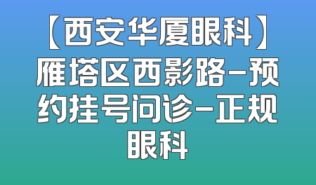 【西安华厦眼科】雁塔区西影路-预约挂号问诊-正规眼科