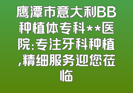 鹰潭市意大利BB种植体专科**医院：专注牙科种植，精细服务迎您莅临