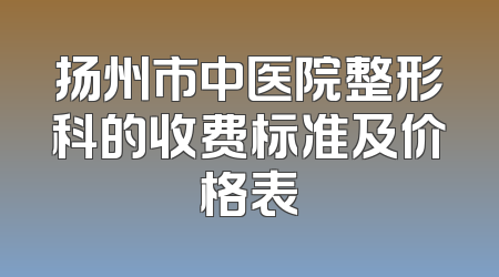 扬州市中医院整形科的收费标准及价格表