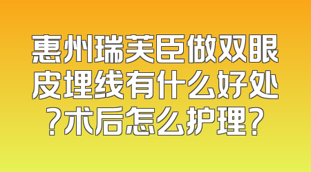 惠州瑞芙臣做双眼皮埋线有什么好处？术后怎么护理？