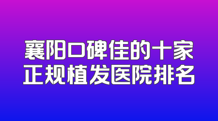 襄阳口碑佳的十家正规植发医院排名