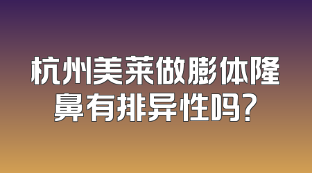 杭州美莱做膨体隆鼻有排异性吗?