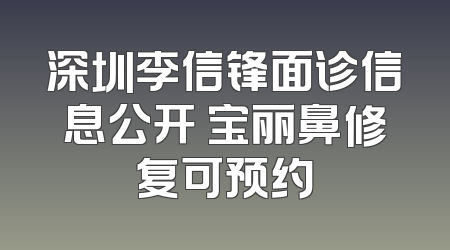 深圳李信锋面诊信息公开 宝丽鼻修复可预约