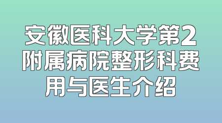 安徽医科大学第2附属病院整形科费用与医生介绍