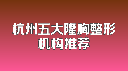 杭州五大隆胸整形机构推荐