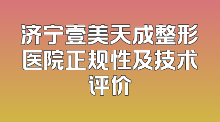 济宁壹美天成整形医院正规性及技术评价