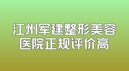 江州军建整形美容医院正规评价高