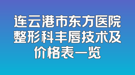 连云港市东方医院整形科丰唇技术及价格表一览