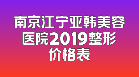 南京江宁亚韩美容医院2019整形价格表