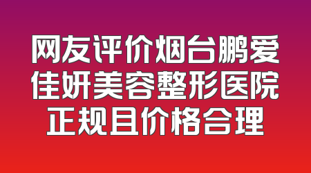 网友评价烟台鹏爱佳妍美容整形医院正规且价格合理