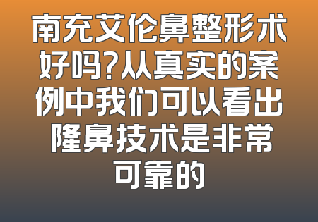 南充艾伦鼻整形术好吗？从真实的案例中我们可以看出 隆鼻技术是非常可靠的