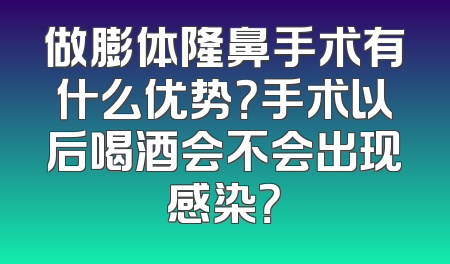 做膨体隆鼻手术有什么优势？手术以后喝酒会不会出现感染？