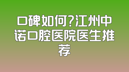 口碑如何？江州中诺口腔医院医生推荐