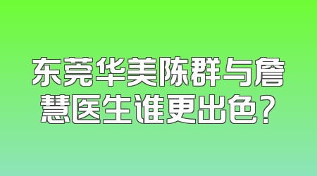 东莞华美陈群与詹慧医生谁更出色？